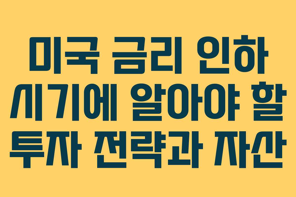 미국 금리 인하 시기에 알아야 할 투자 전략과 자산