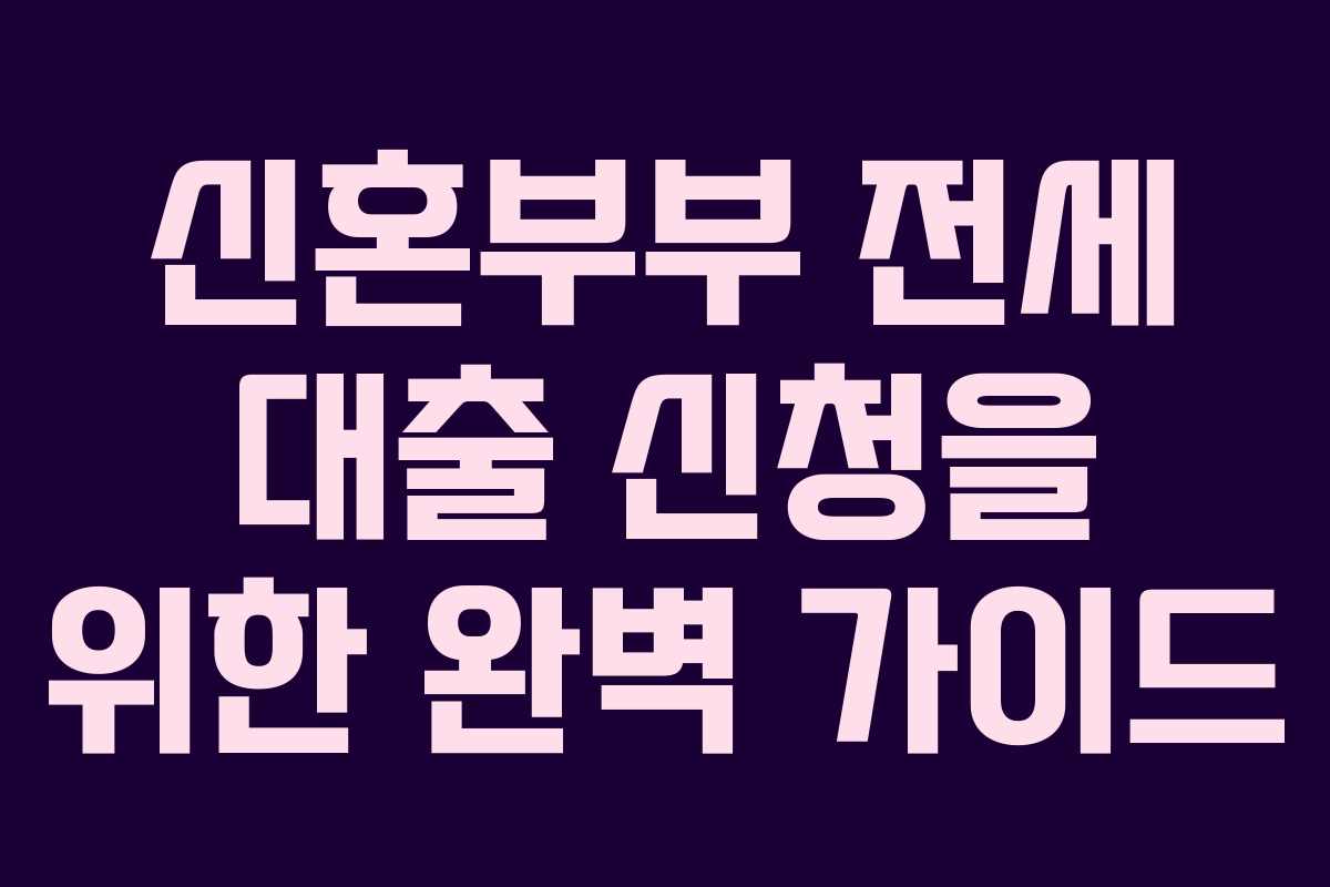 신혼부부 전세 대출 신청을 위한 완벽 가이드