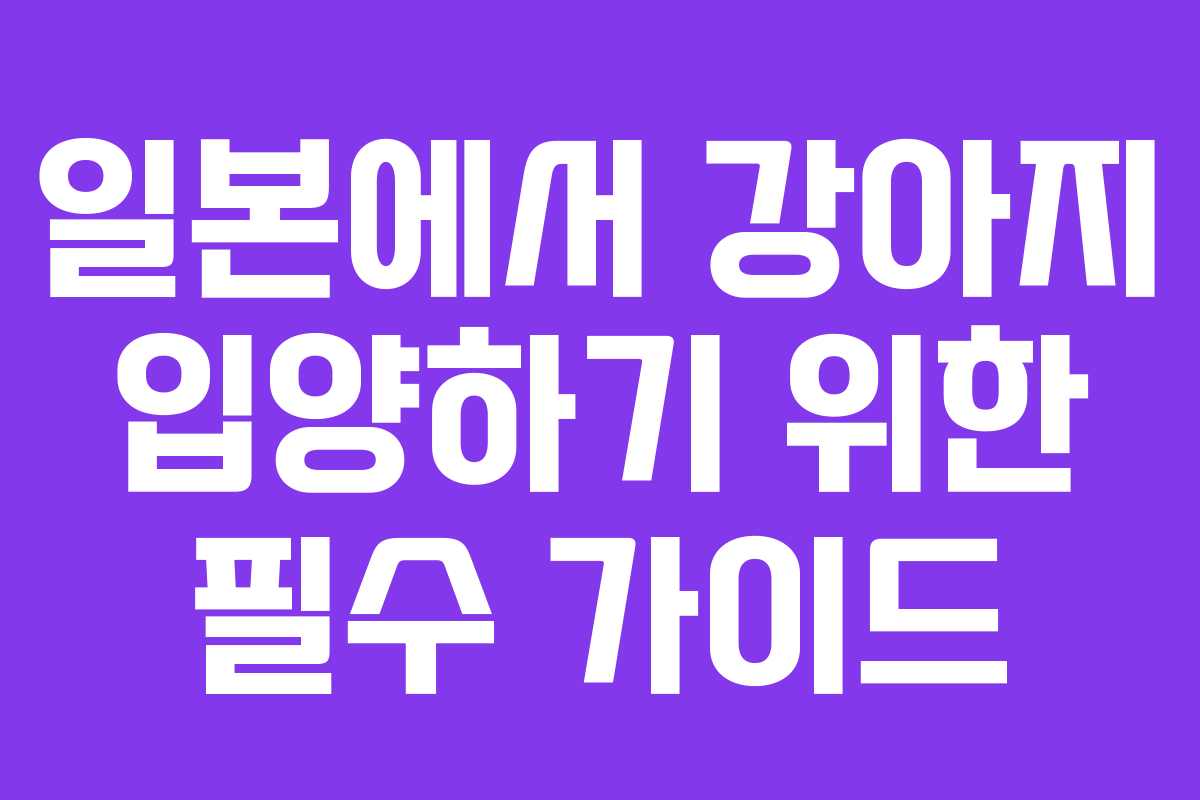 일본에서 강아지 입양하기 위한 필수 가이드 일본에서 강아지 입양하기 위한 필수 가이드