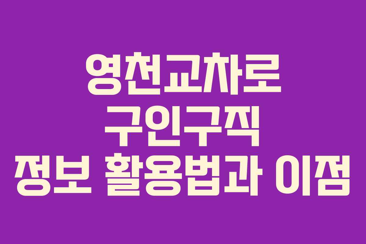 영천교차로 구인구직 정보 활용법과 이점 영천교차로 구인구직 정보 활용법과 이점