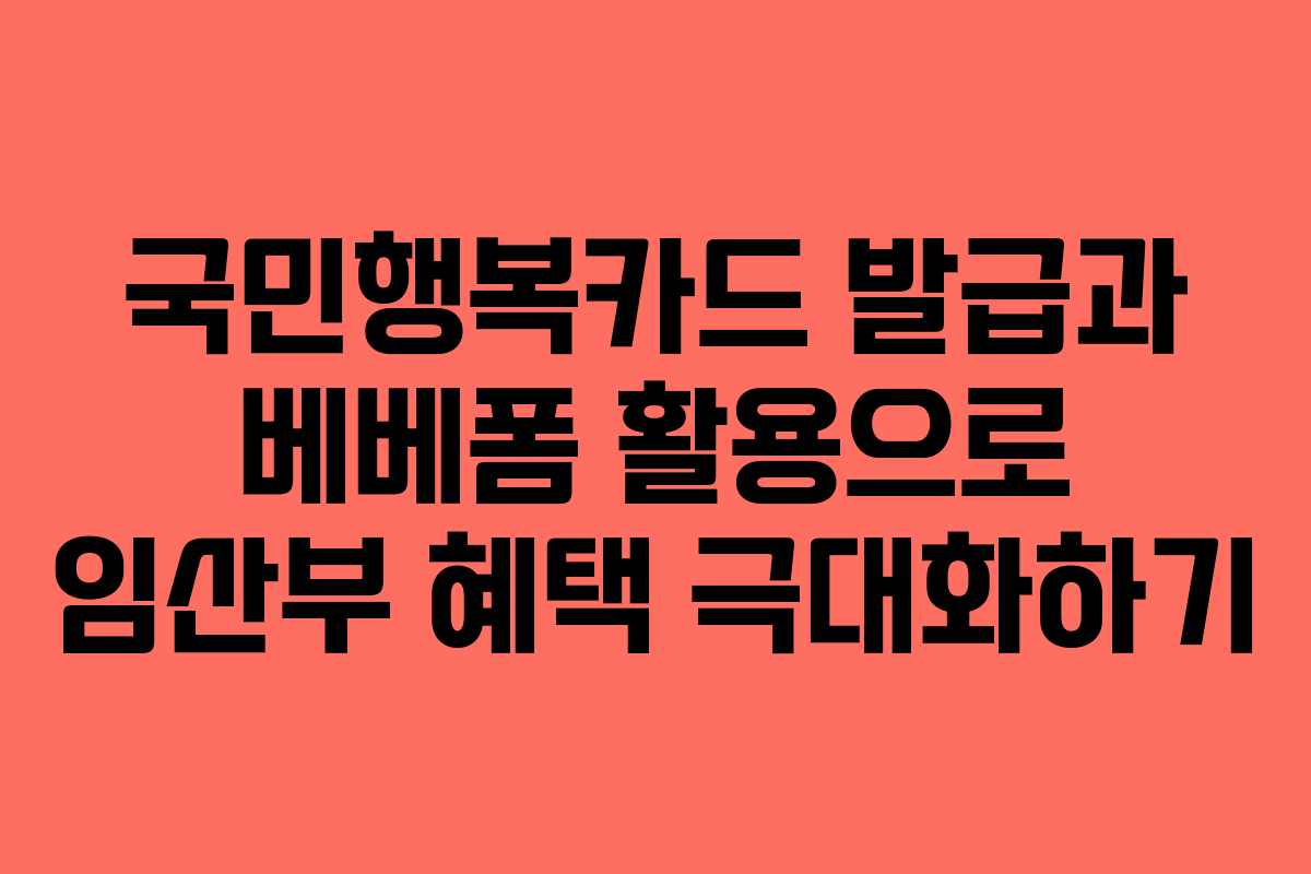국민행복카드 발급과 베베폼 활용으로 임산부 혜택 극대화하기