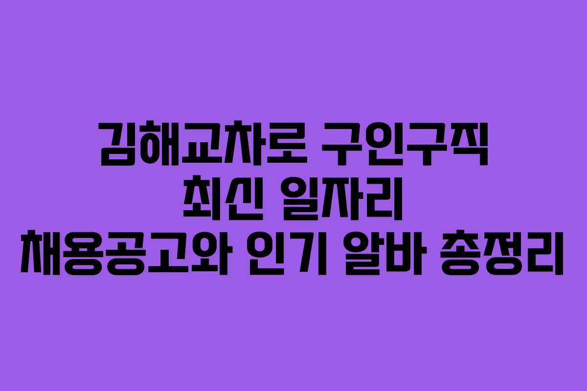 김해교차로 구인구직 최신 일자리 채용공고와 인기 알바 총정리
