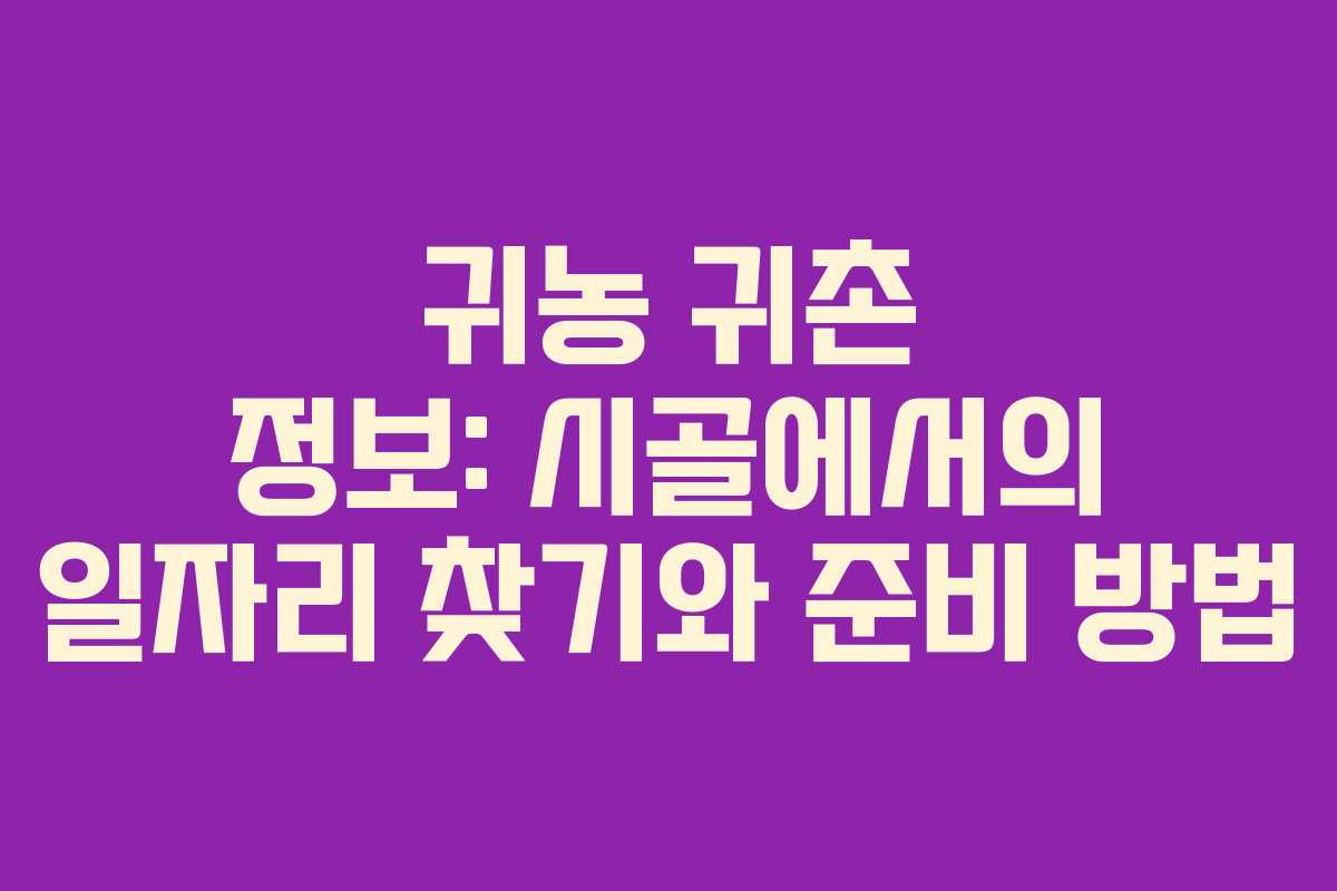 귀농 귀촌 정보: 시골에서의 일자리 찾기와 준비 방법 귀농 귀촌 정보: 시골에서의 일자리 찾기와 준비 방법
