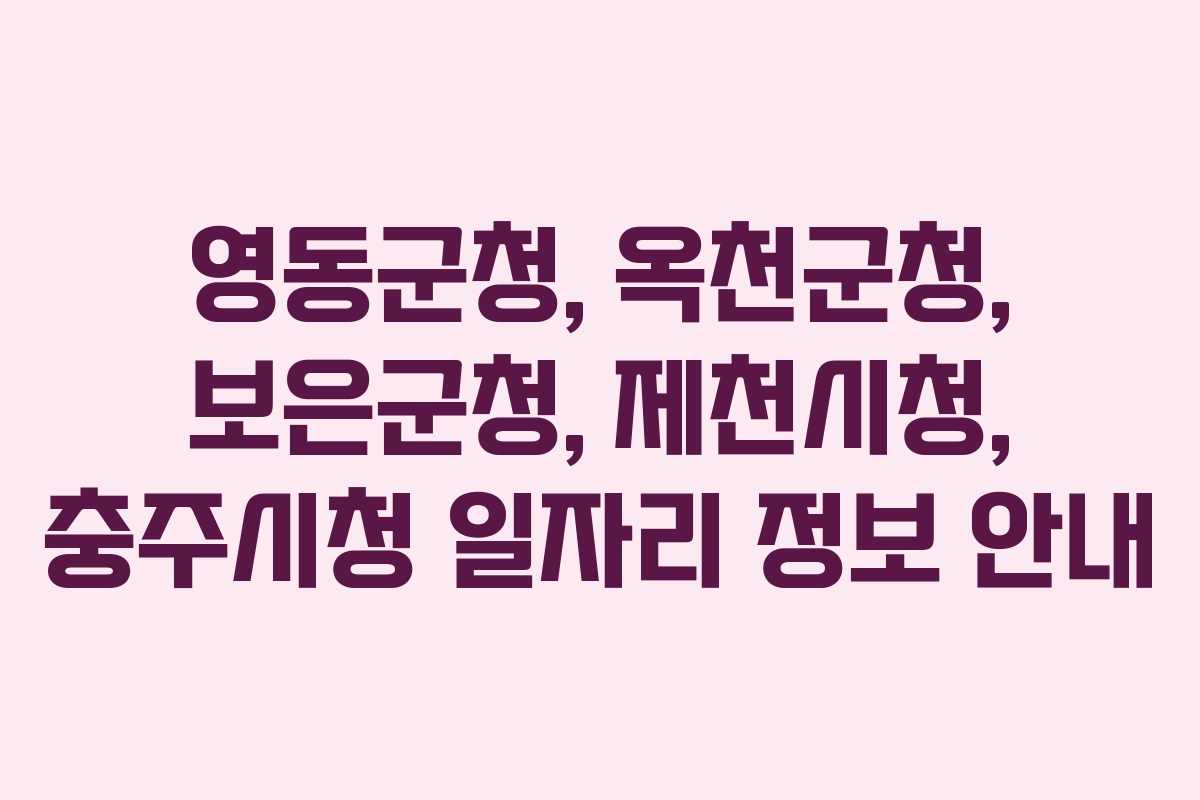 영동군청, 옥천군청, 보은군청, 제천시청, 충주시청 일자리 정보 안내