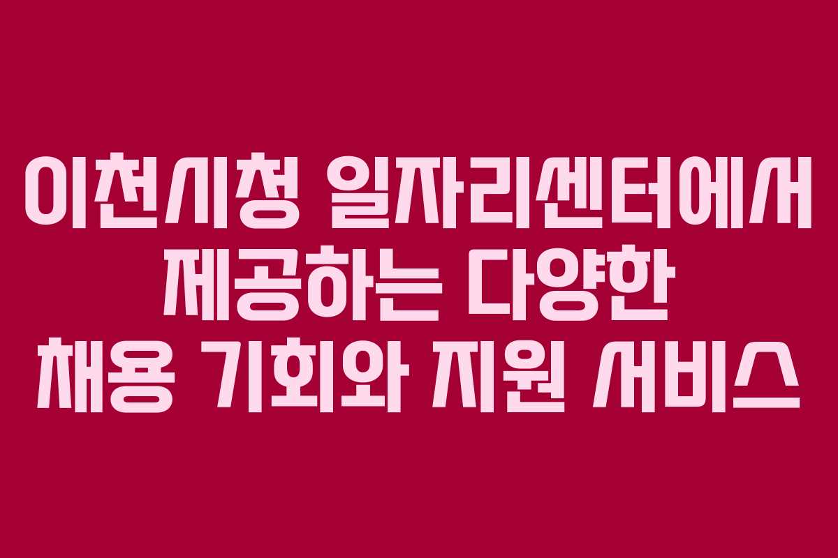 이천시청 일자리센터에서 제공하는 다양한 채용 기회와 지원 서비스