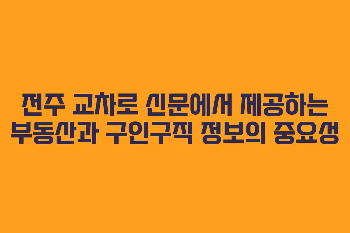 전주 교차로 신문에서 제공하는 부동산과 구인구직 정보의 중요성