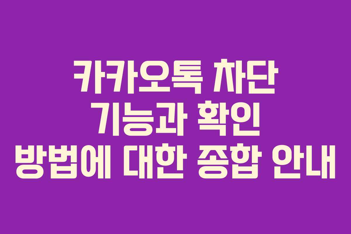 카카오톡 차단 기능과 확인 방법에 대한 종합 안내