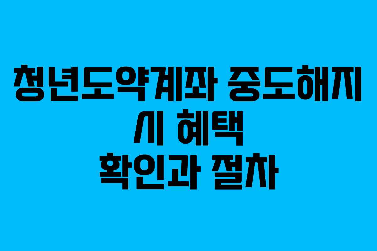 청년도약계좌 중도해지 시 혜택 확인과 절차