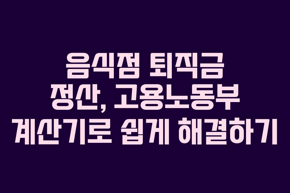 음식점 퇴직금 정산, 고용노동부 계산기로 쉽게 해결하기