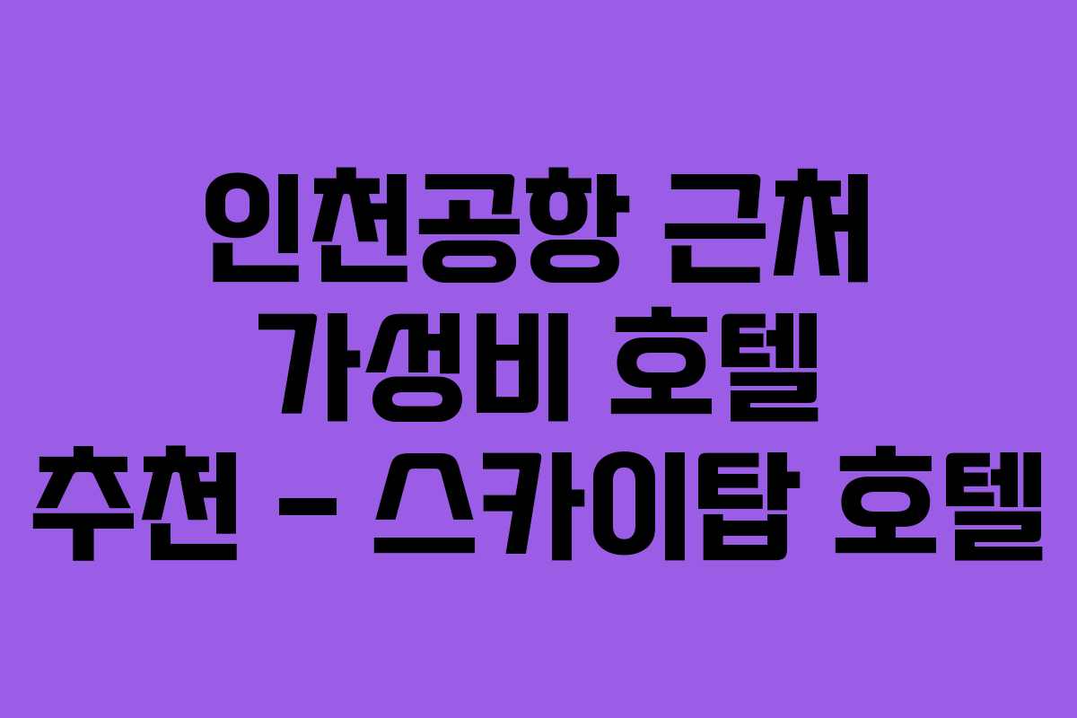 인천공항 근처 가성비 호텔 추천 – 스카이탑 호텔