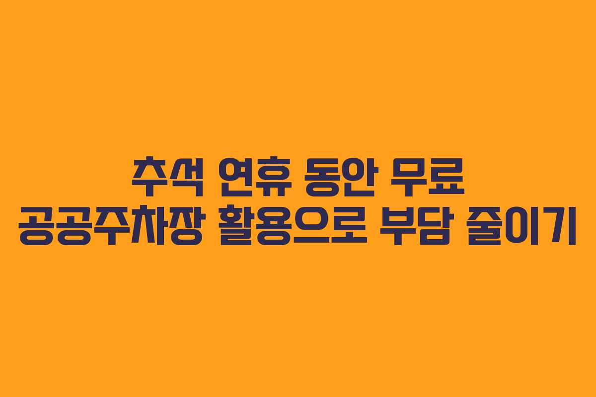 추석 연휴 동안 무료 공공주차장 활용으로 부담 줄이기