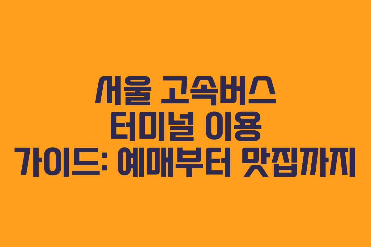 서울 고속버스 터미널 이용 가이드: 예매부터 맛집까지 서울 고속버스 터미널 이용 가이드: 예매부터 맛집까지