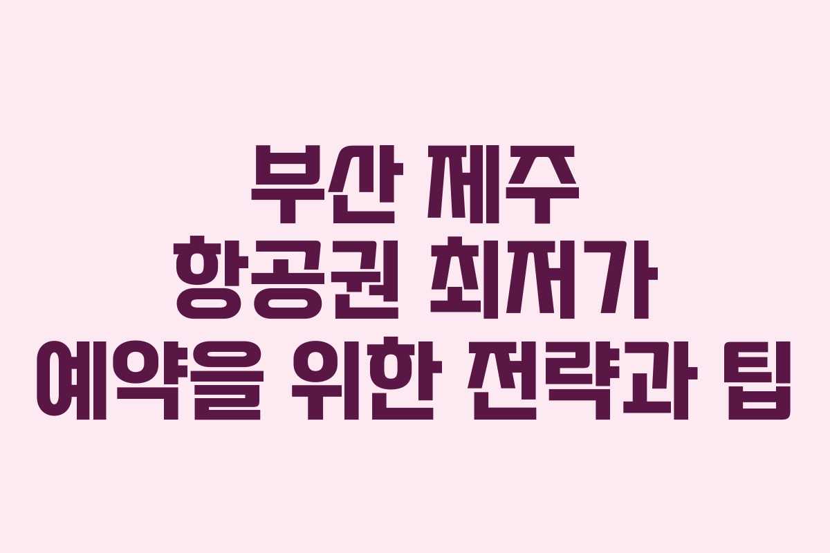 부산 제주 항공권 최저가 예약을 위한 전략과 팁