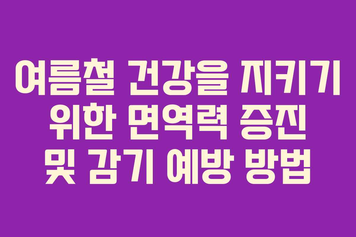 여름철 건강을 지키기 위한 면역력 증진 및 감기 예방 방법