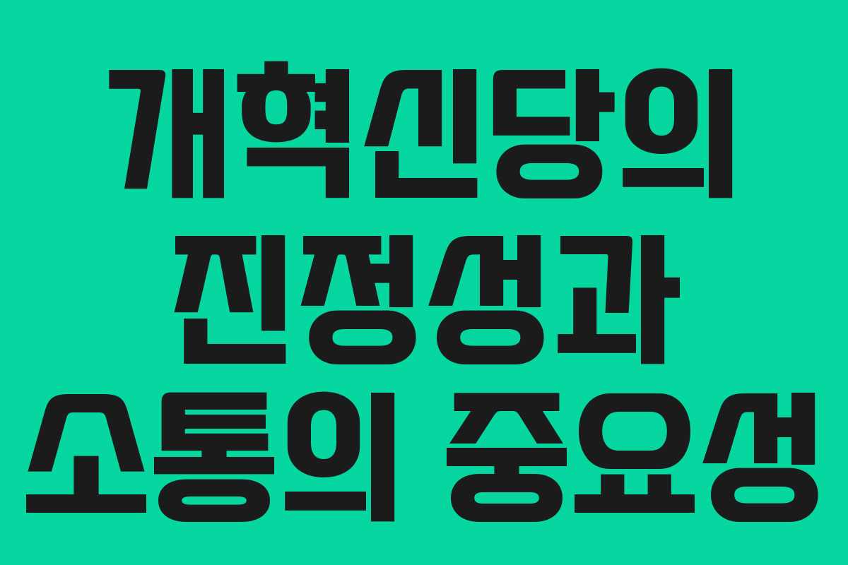 개혁신당의 진정성과 소통의 중요성 개혁신당의 진정성과 소통의 중요성