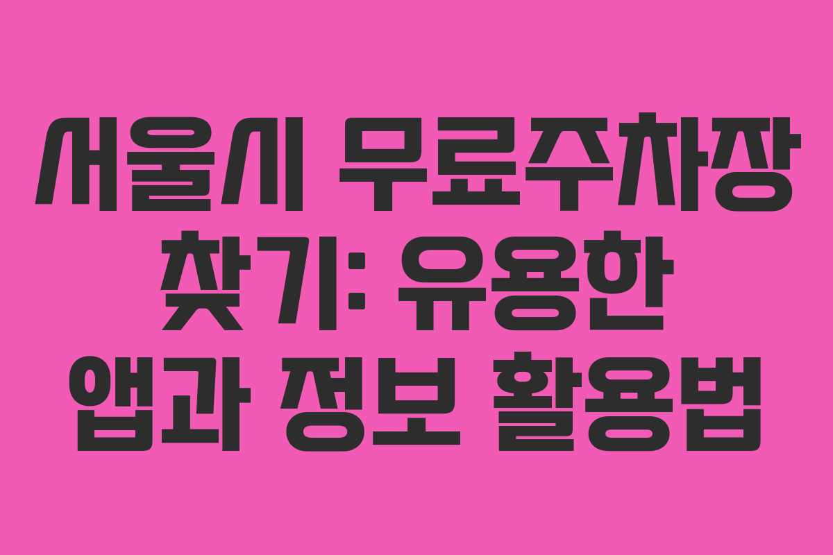 서울시 무료주차장 찾기: 유용한 앱과 정보 활용법