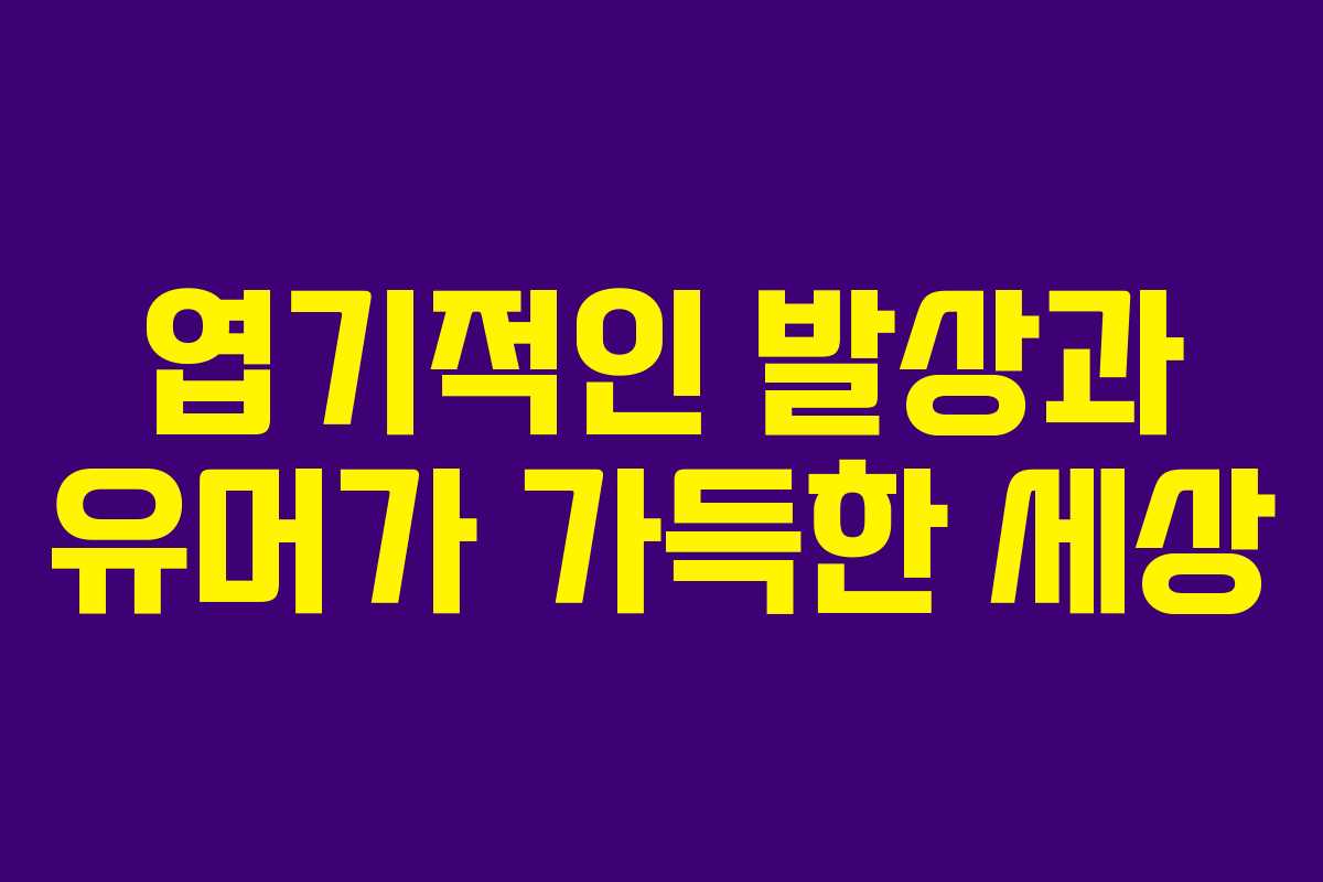 엽기적인 발상과 유머가 가득한 세상