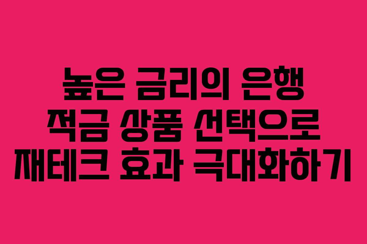 높은 금리의 은행 적금 상품 선택으로 재테크 효과 극대화하기