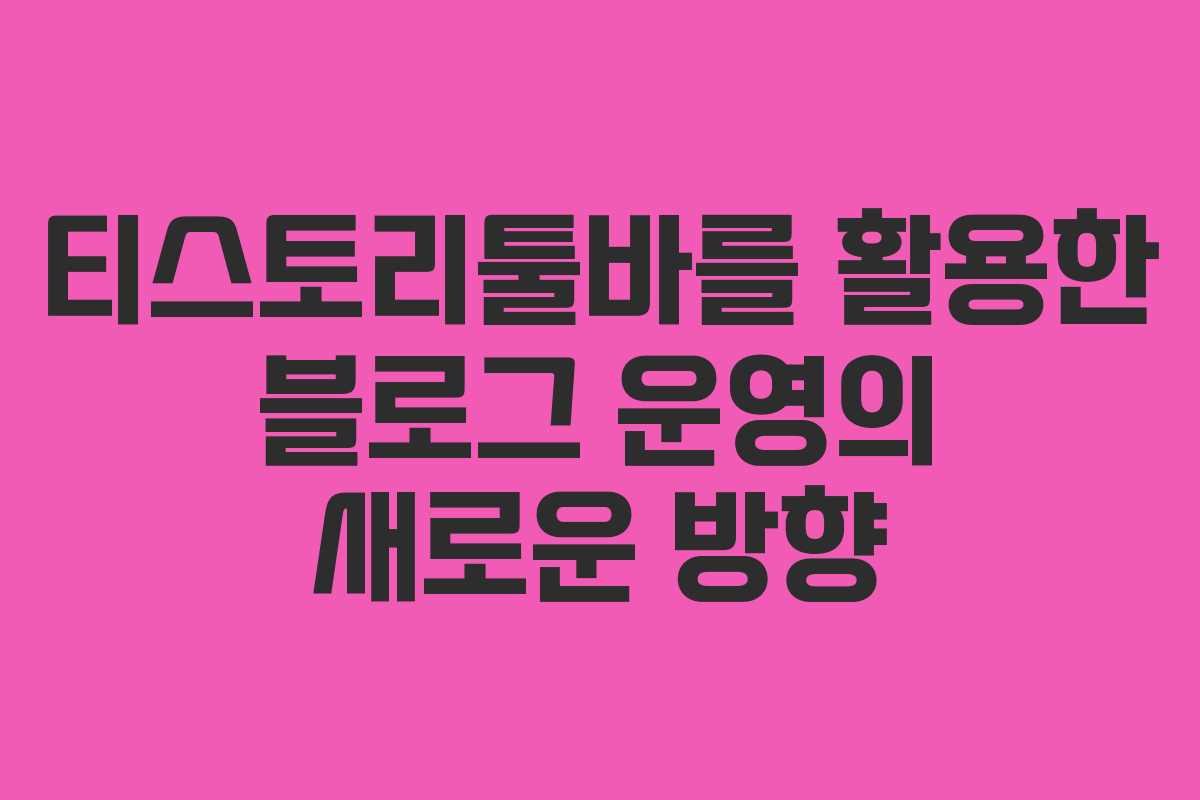 티스토리툴바를 활용한 블로그 운영의 새로운 방향