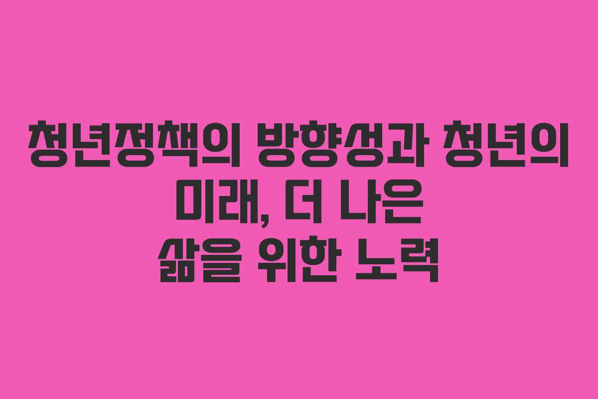 청년정책의 방향성과 청년의 미래, 더 나은 삶을 위한 노력