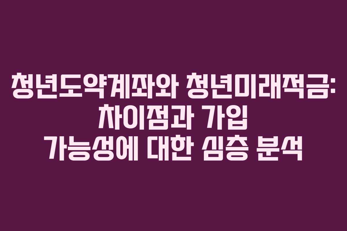 청년도약계좌와 청년미래적금: 차이점과 가입 가능성에 대한 심층 분석