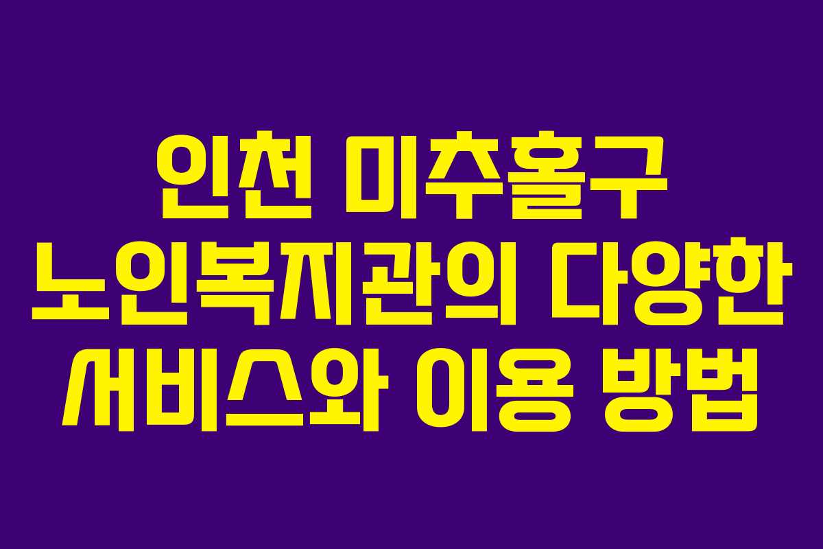 인천 미추홀구 노인복지관의 다양한 서비스와 이용 방법