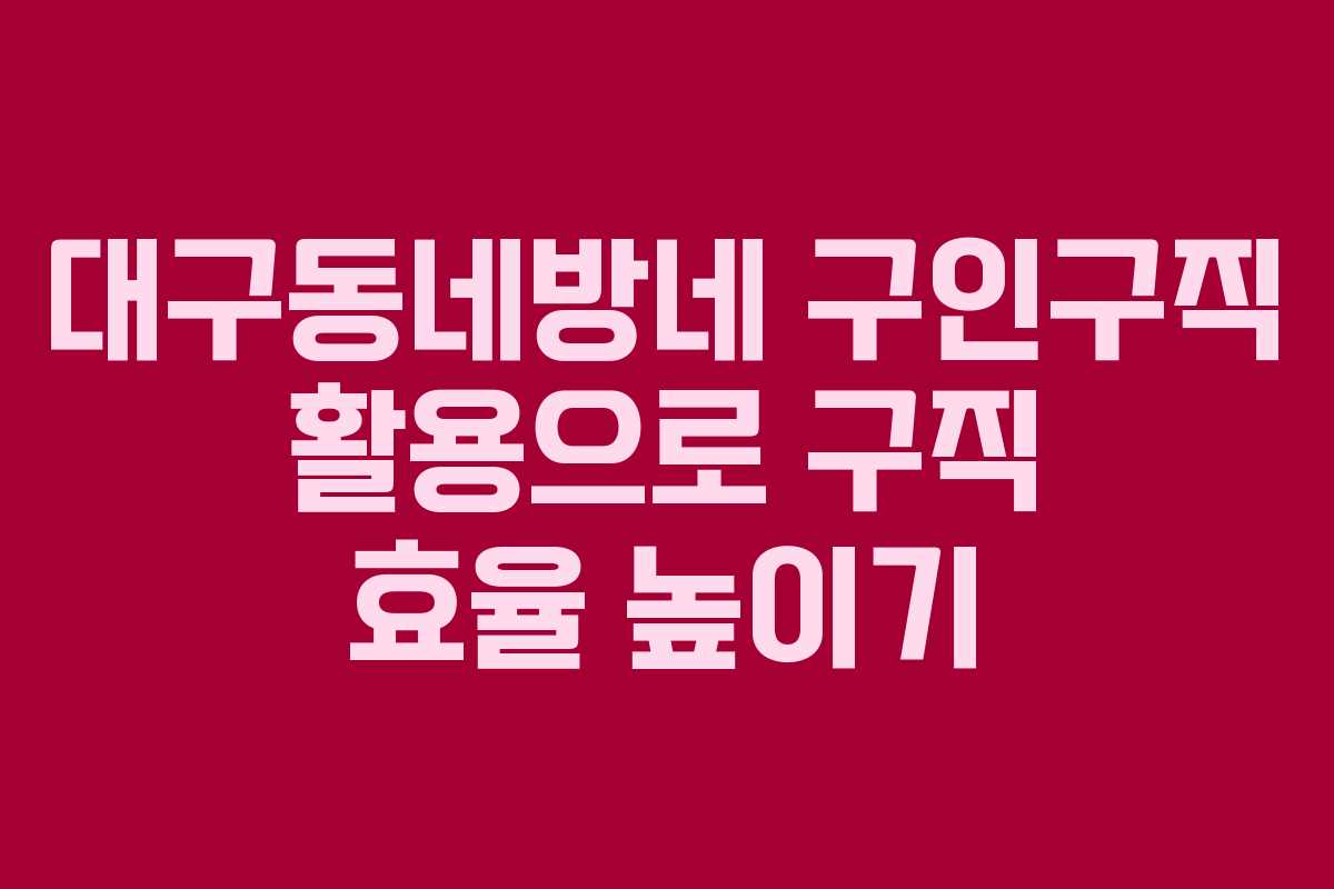 대구동네방네 구인구직 활용으로 구직 효율 높이기