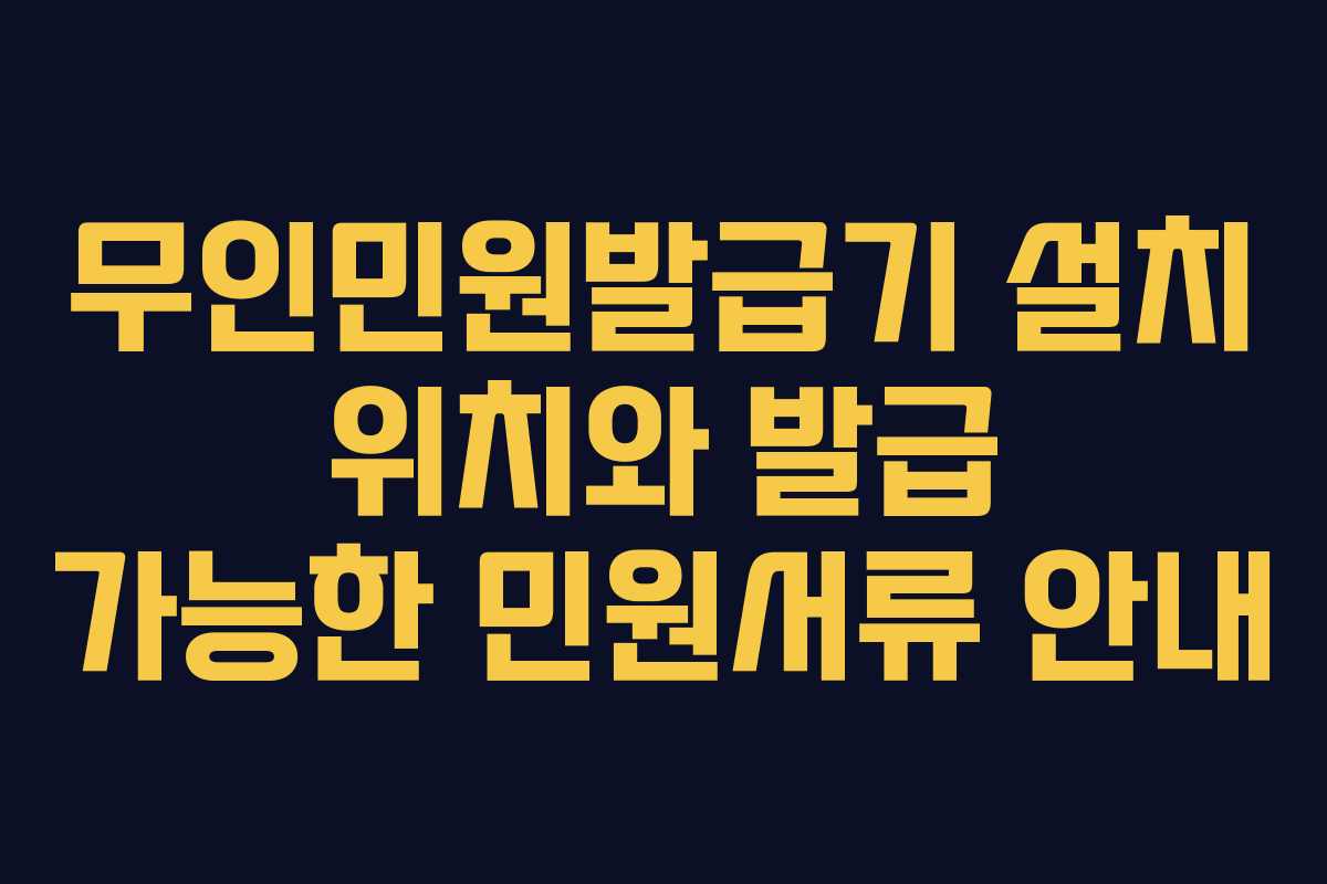 무인민원발급기 설치 위치와 발급 가능한 민원서류 안내