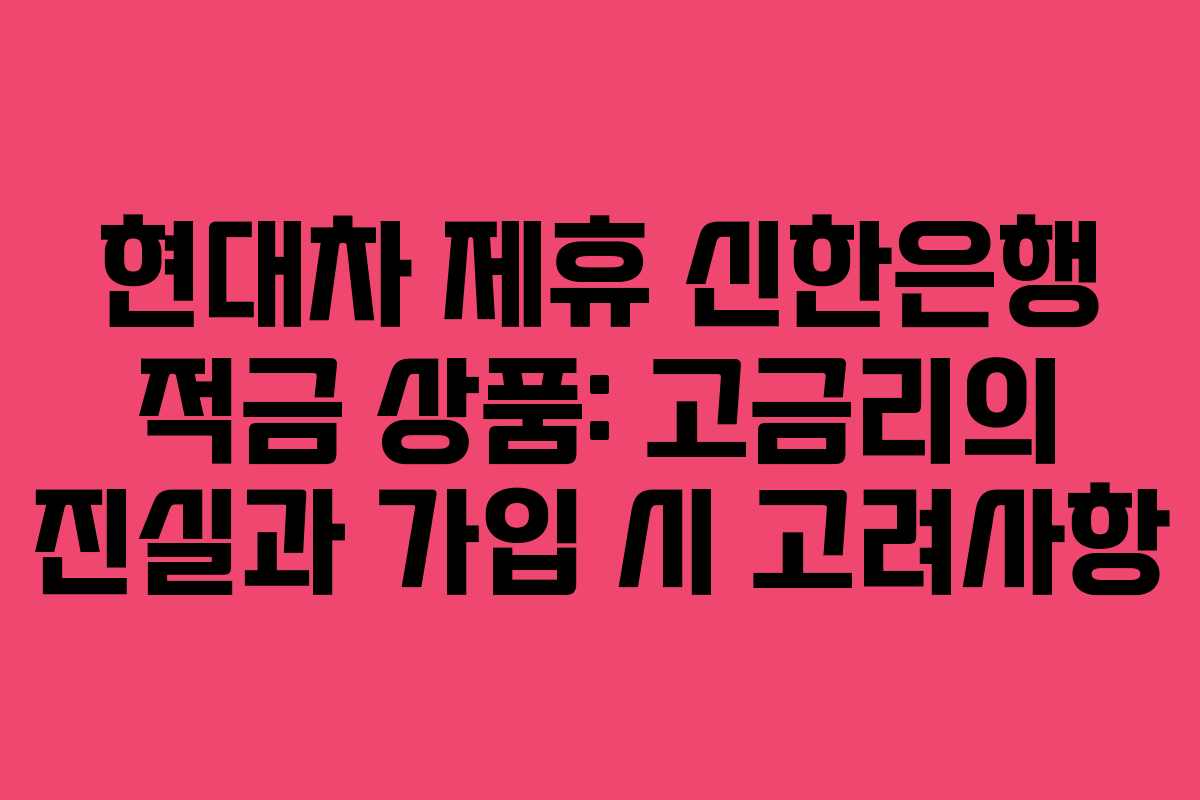 현대차 제휴 신한은행 적금 상품: 고금리의 진실과 가입 시 고려사항