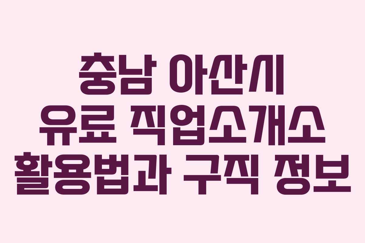 충남 아산시 유료 직업소개소 활용법과 구직 정보