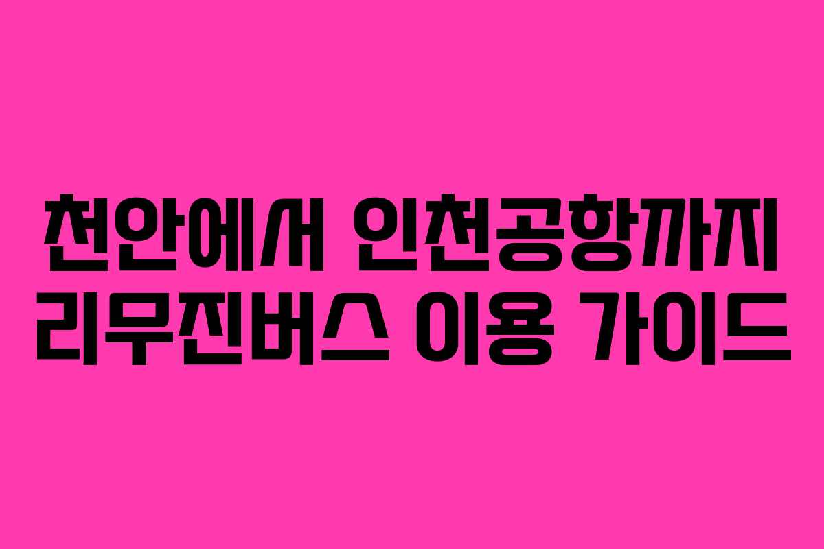 천안에서 인천공항까지 리무진버스 이용 가이드