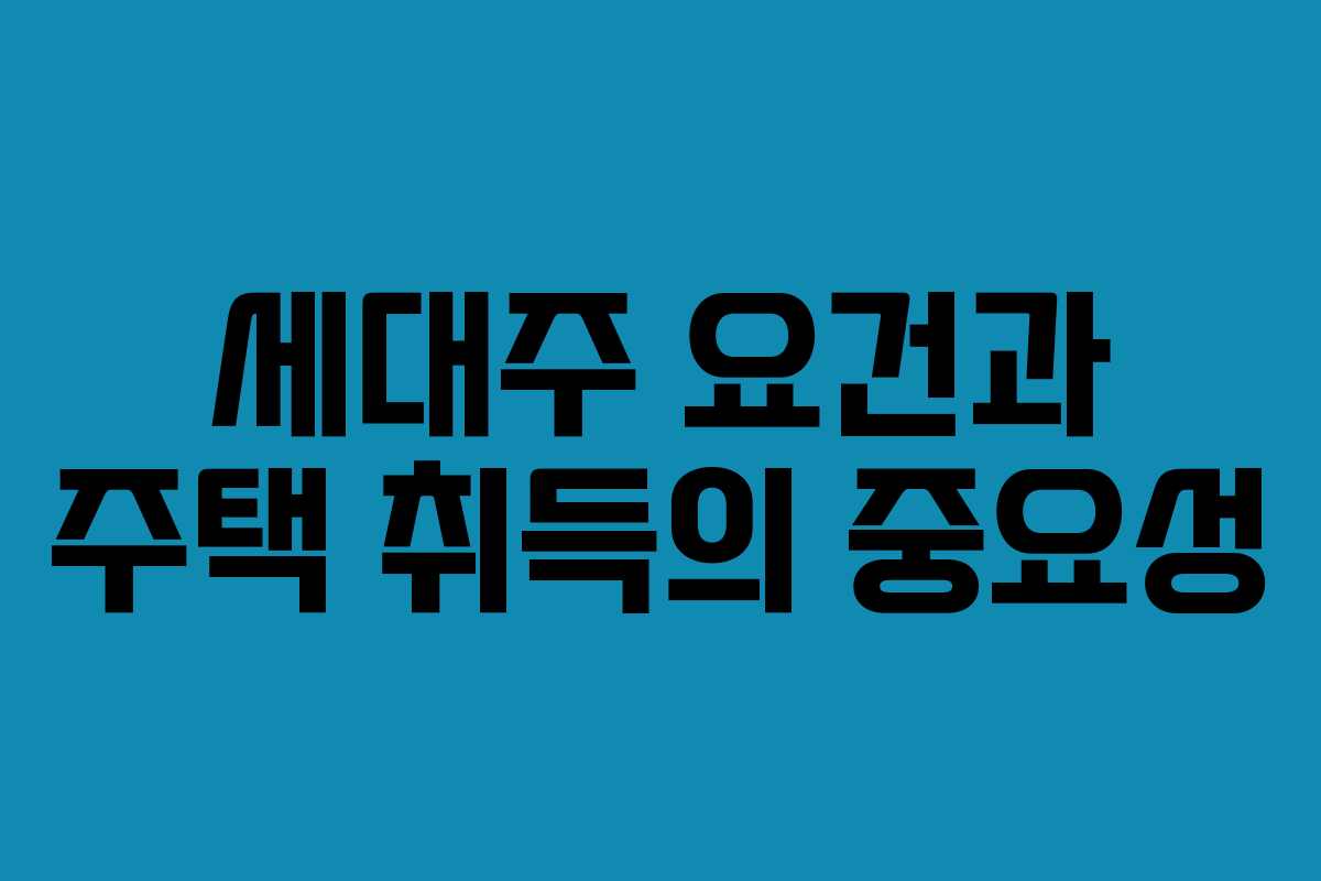 세대주 요건과 주택 취득의 중요성