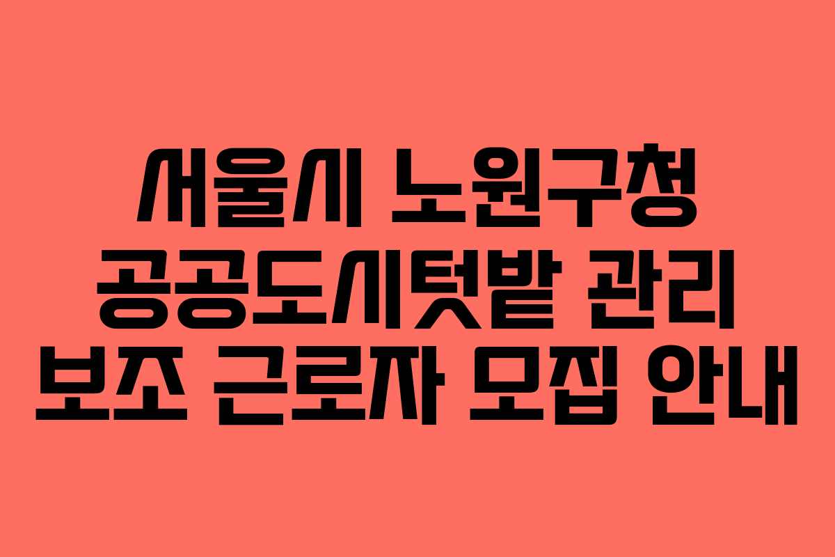 서울시 노원구청 공공도시텃밭 관리 보조 근로자 모집 안내