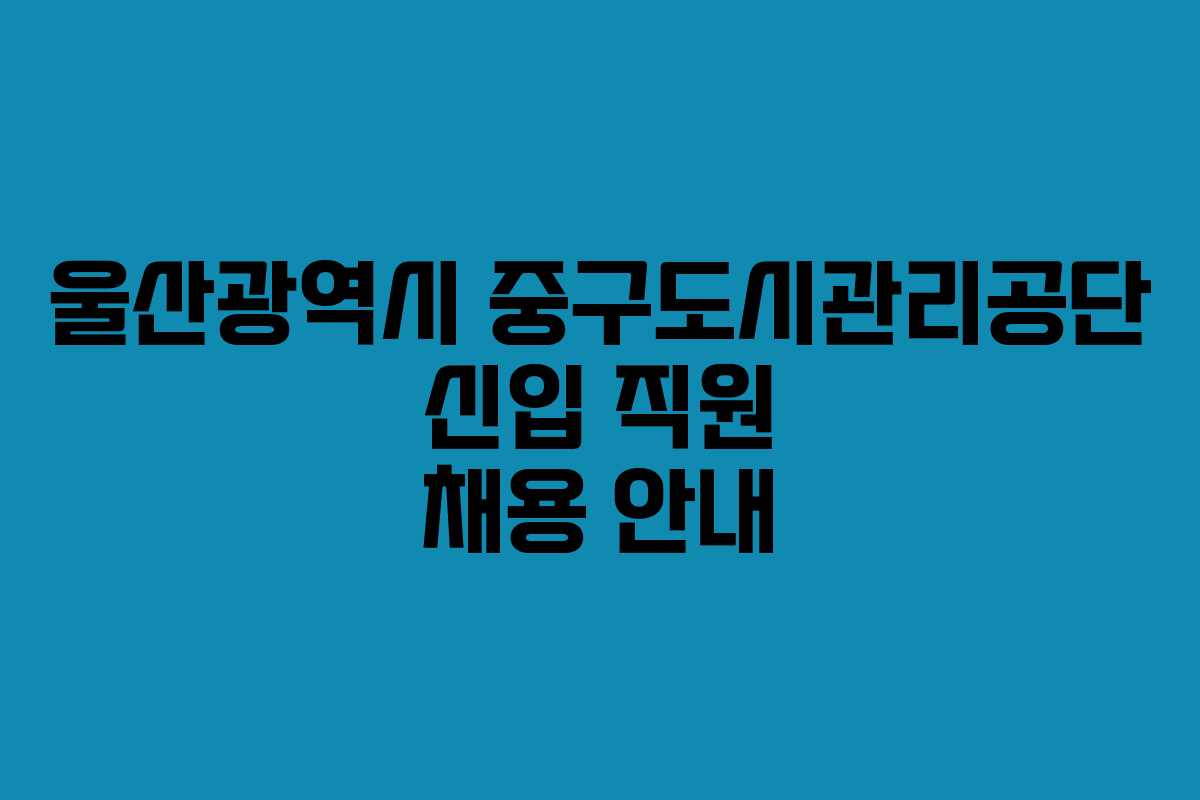 울산광역시 중구도시관리공단 신입 직원 채용 안내
