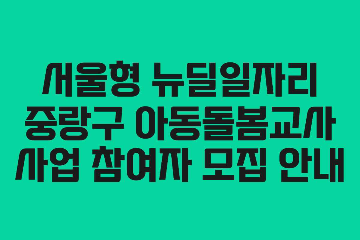 서울형 뉴딜일자리 중랑구 아동돌봄교사 사업 참여자 모집 안내