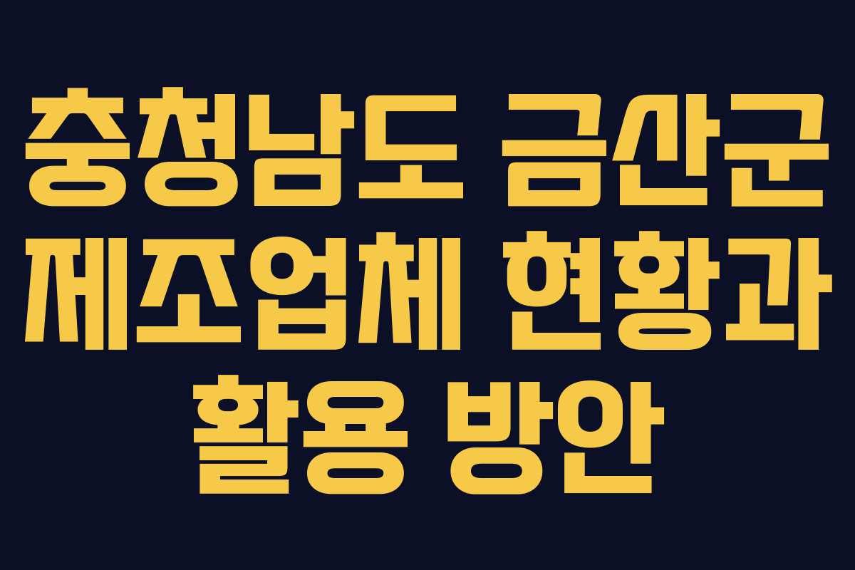 충청남도 금산군 제조업체 현황과 활용 방안