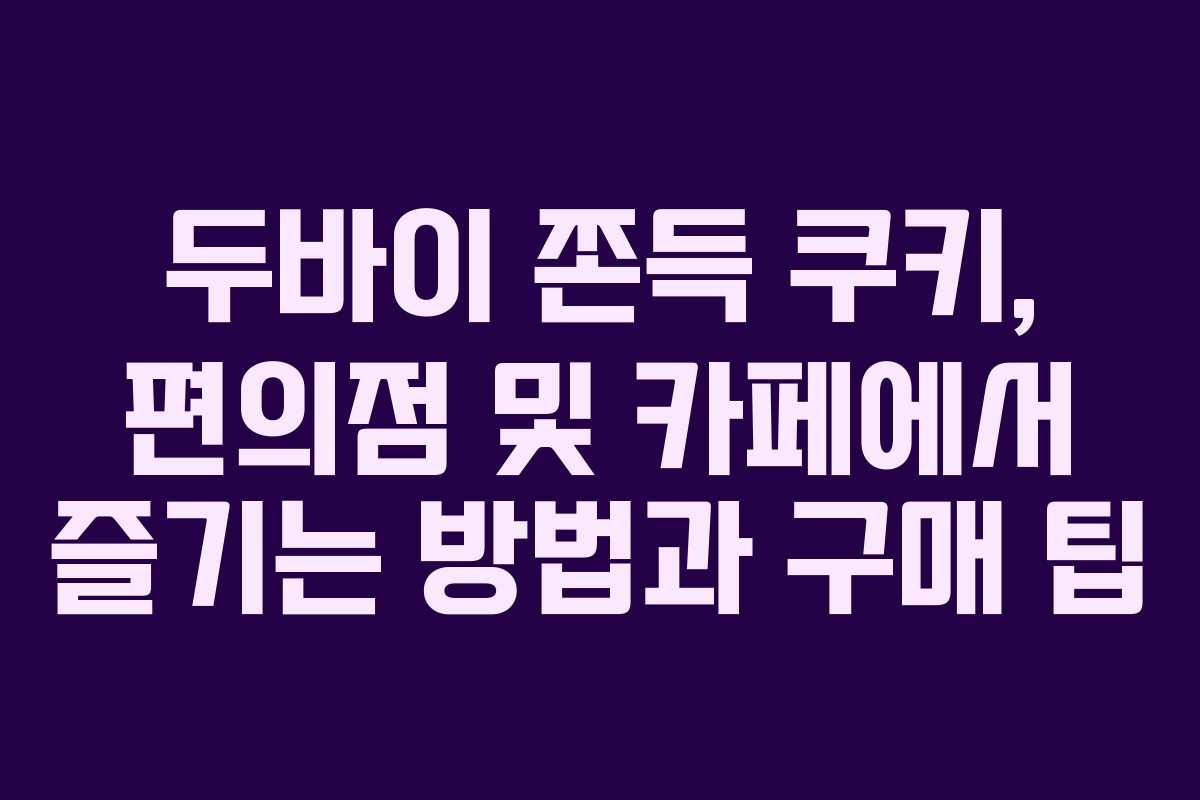 두바이 쫀득 쿠키, 편의점 및 카페에서 즐기는 방법과 구매 팁