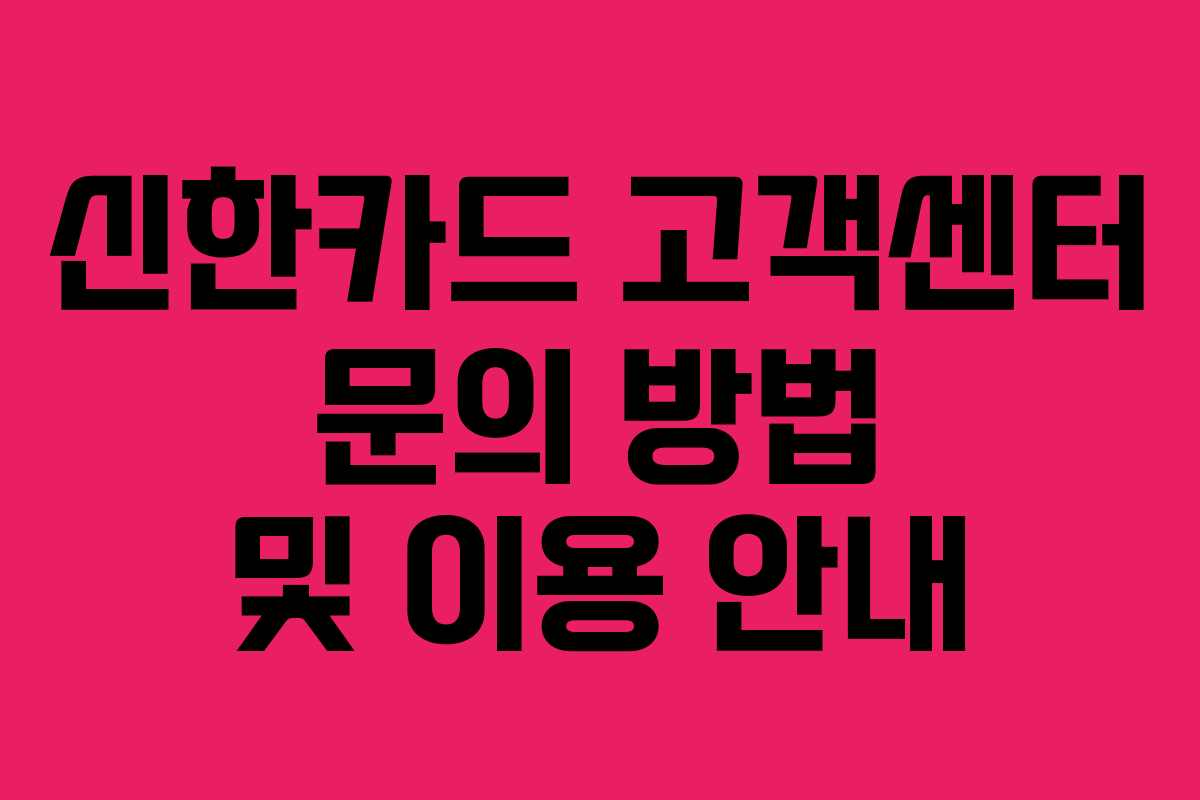 신한카드 고객센터 문의 방법 및 이용 안내