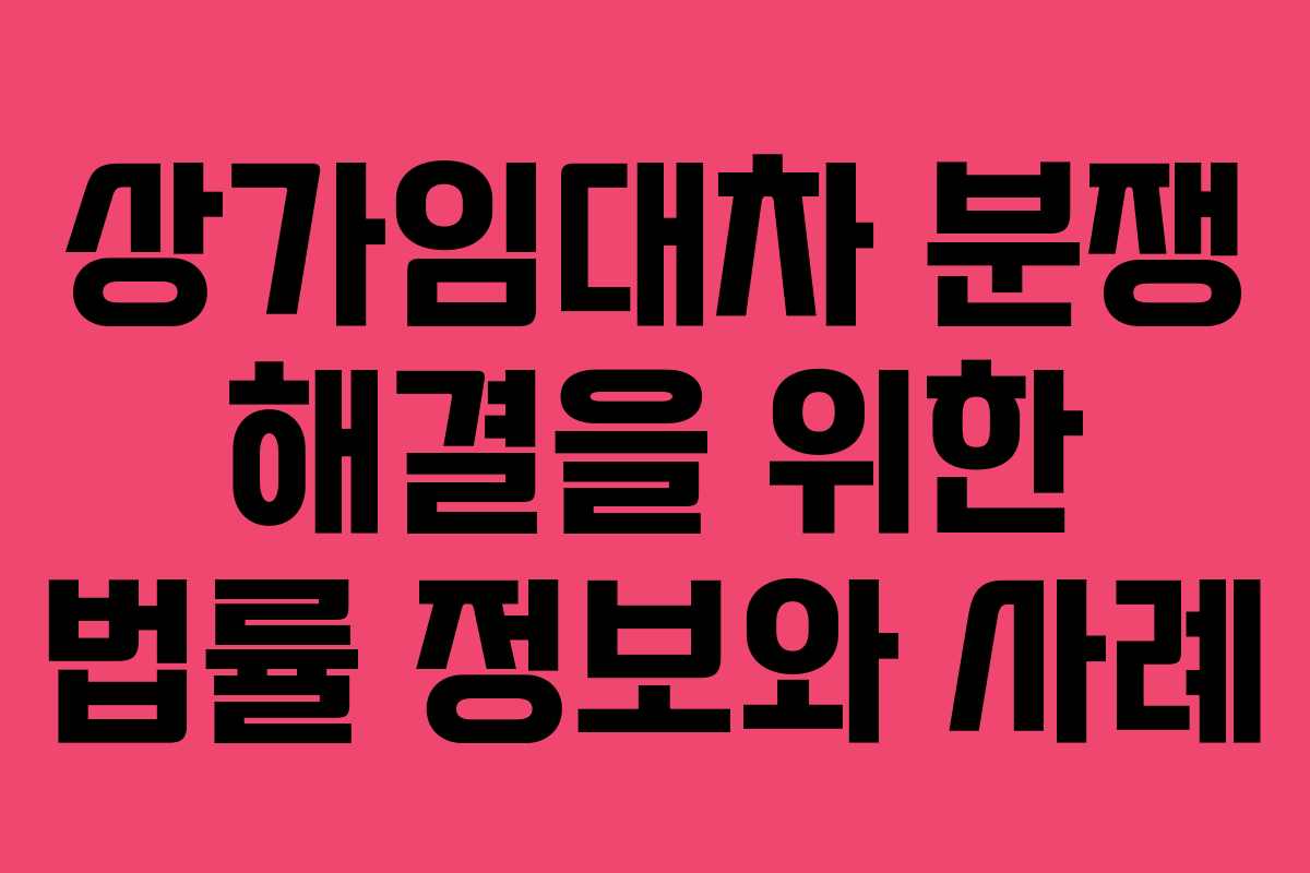 상가임대차 분쟁 해결을 위한 법률 정보와 사례