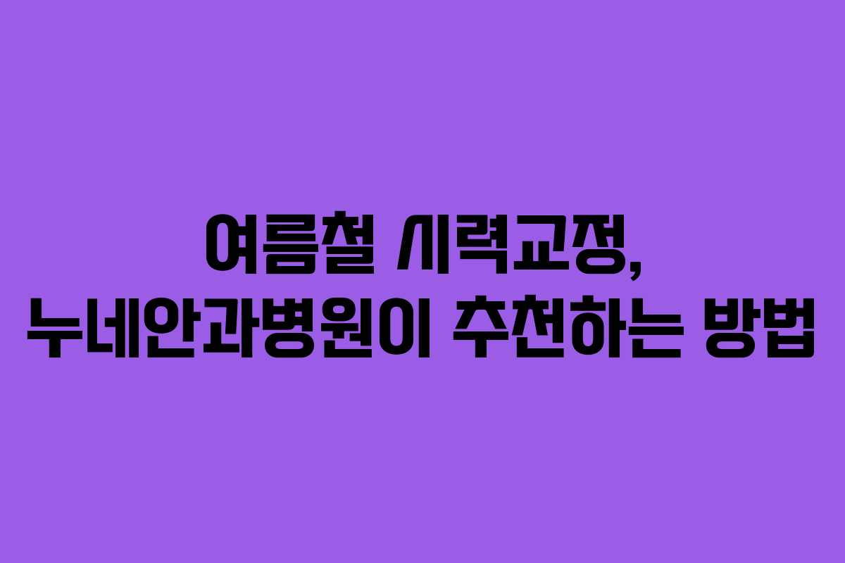 여름철 시력교정, 누네안과병원이 추천하는 방법