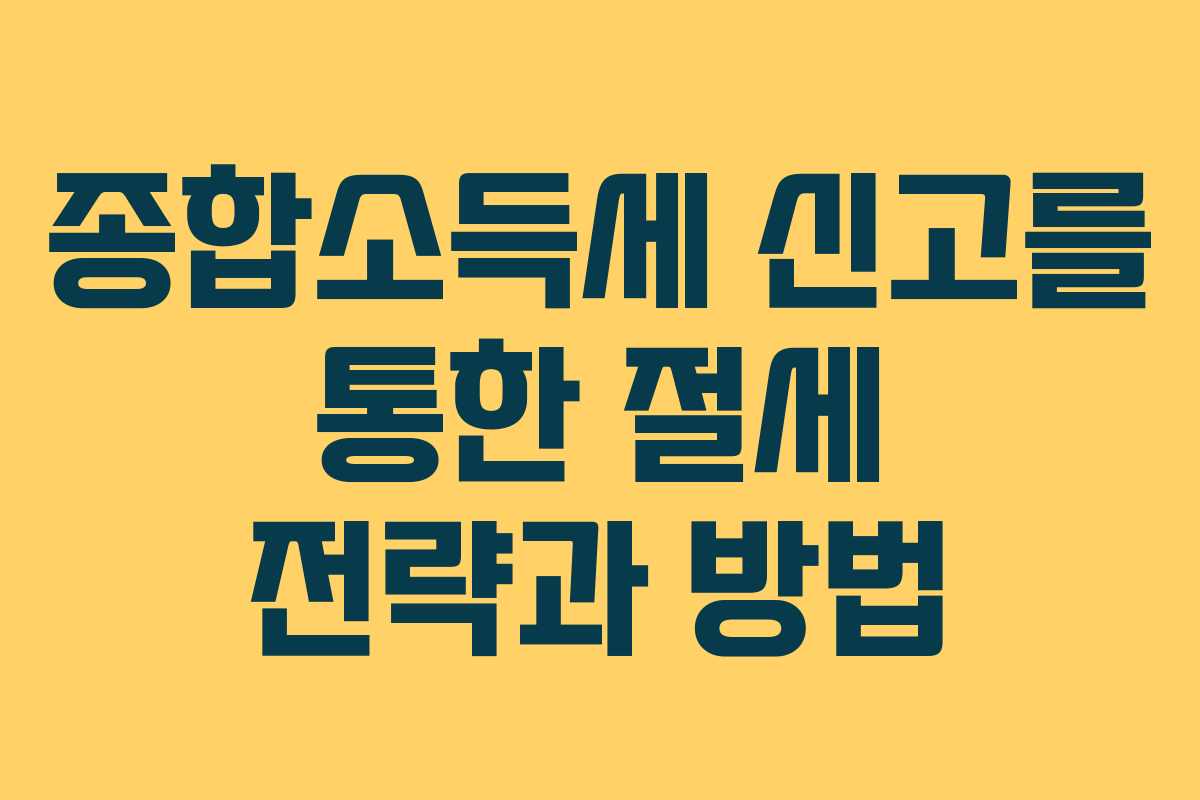 종합소득세 신고를 통한 절세 전략과 방법