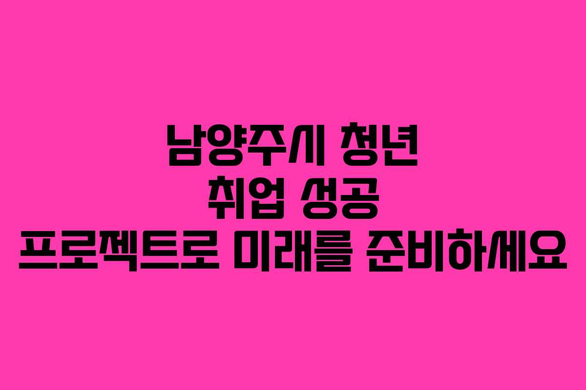 남양주시 청년 취업 성공 프로젝트로 미래를 준비하세요