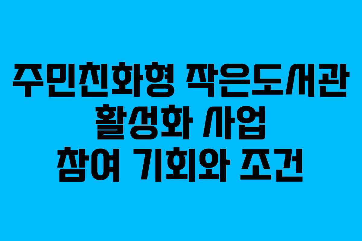 주민친화형 작은도서관 활성화 사업 참여 기회와 조건