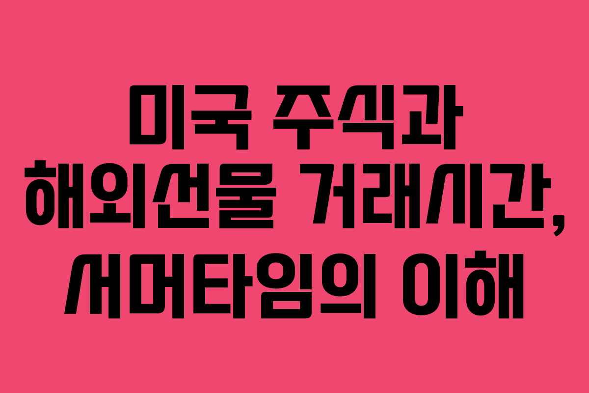 미국 주식과 해외선물 거래시간, 서머타임의 이해