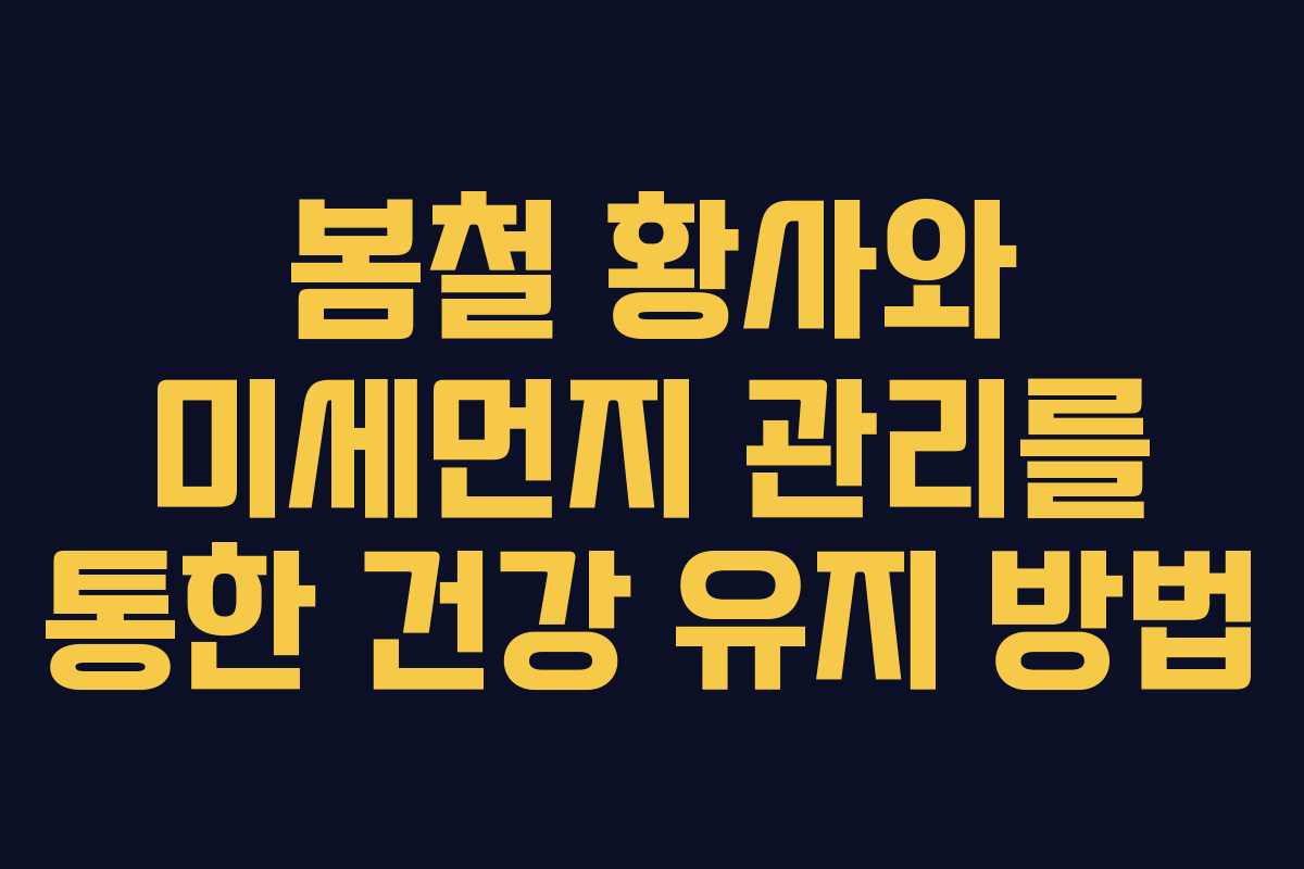 봄철 황사와 미세먼지 관리를 통한 건강 유지 방법