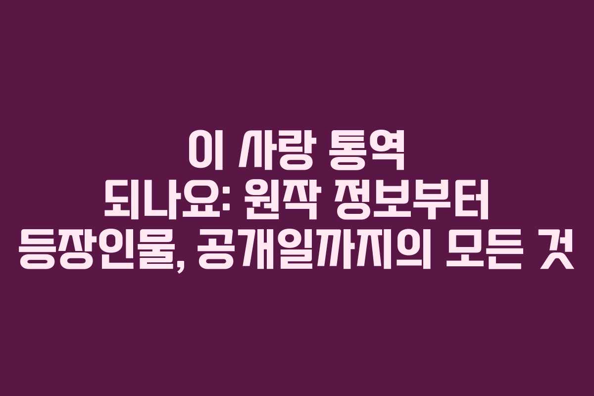 이 사랑 통역 되나요: 원작 정보부터 등장인물, 공개일까지의 모든 것