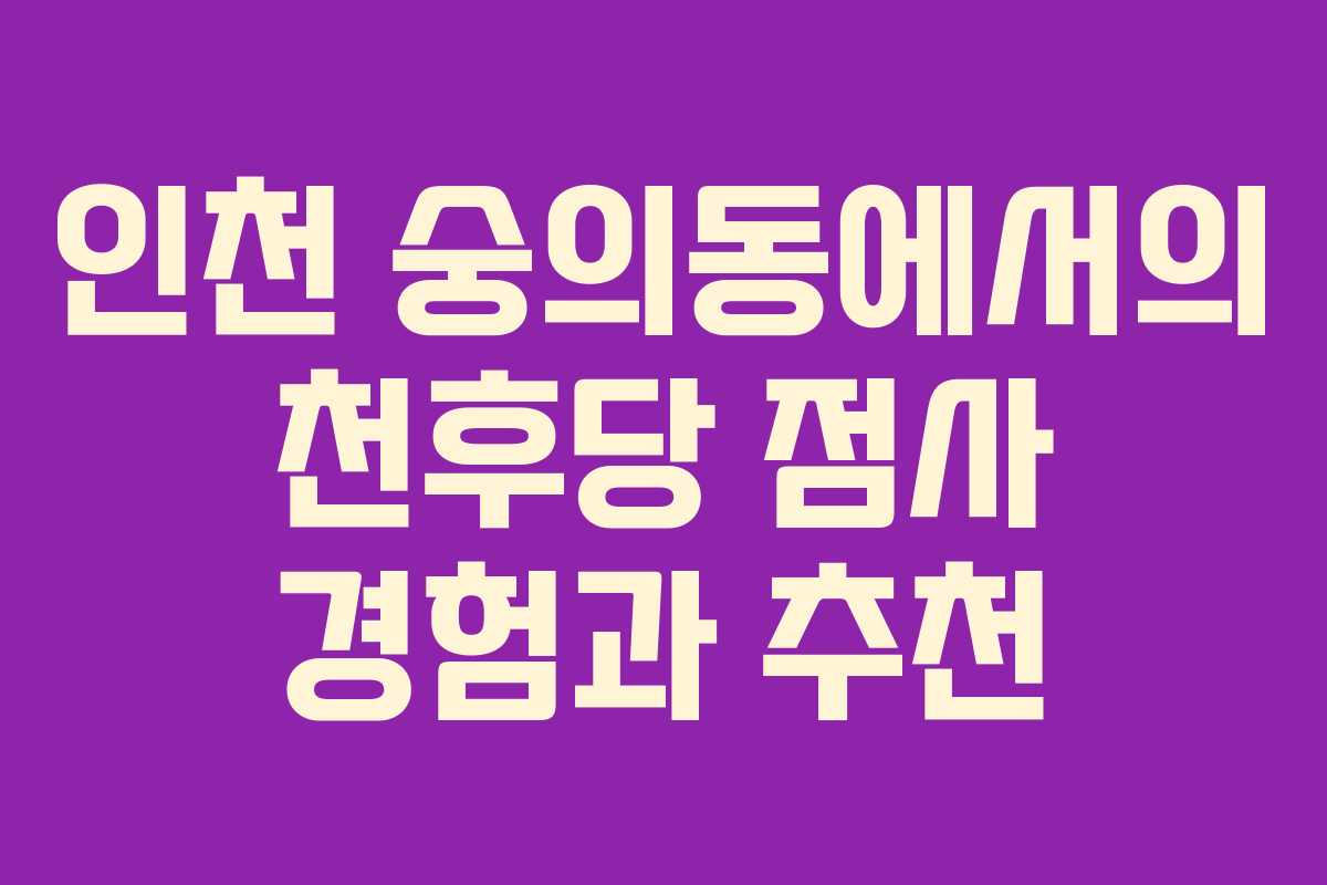 인천 숭의동에서의 천후당 점사 경험과 추천 인천 숭의동에서의 천후당 점사 경험과 추천