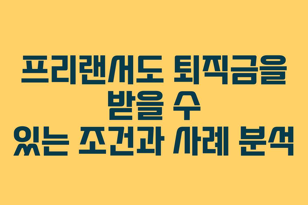 프리랜서도 퇴직금을 받을 수 있는 조건과 사례 분석
