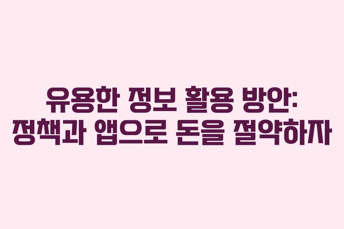 유용한 정보 활용 방안: 정책과 앱으로 돈을 절약하자 유용한 정보 활용 방안: 정책과 앱으로 돈을 절약하자