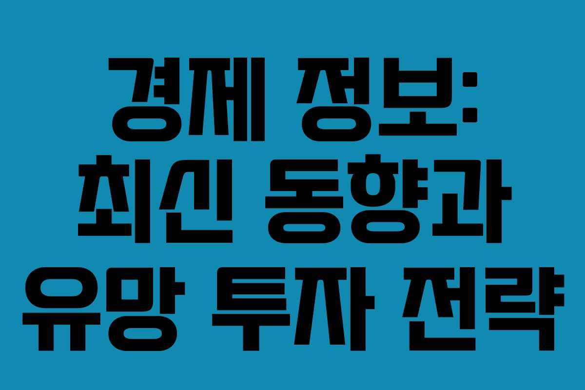 경제 정보: 최신 동향과 유망 투자 전략